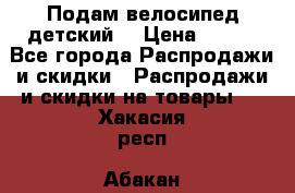 Подам велосипед детский. › Цена ­ 700 - Все города Распродажи и скидки » Распродажи и скидки на товары   . Хакасия респ.,Абакан г.